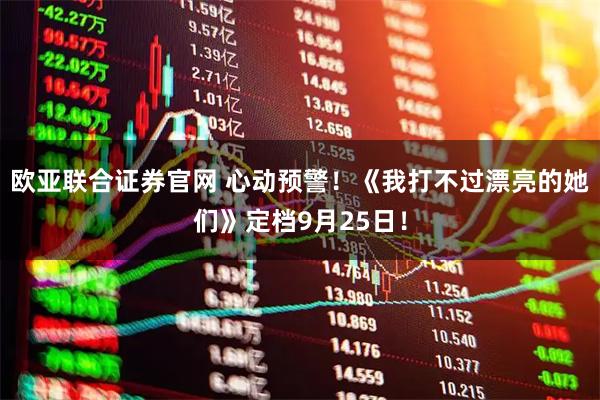 欧亚联合证券官网 心动预警！《我打不过漂亮的她们》定档9月25日！