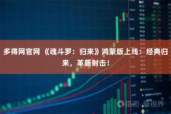 多得网官网 《魂斗罗：归来》鸿蒙版上线：经典归来，革新射击！