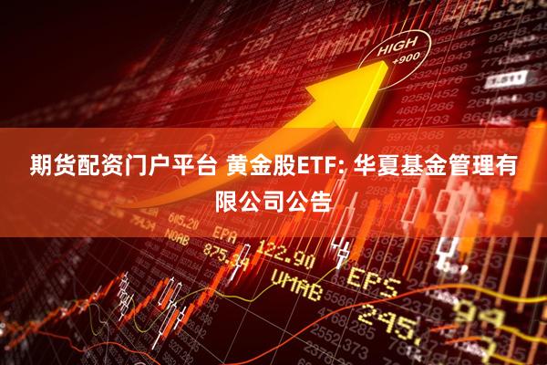 期货配资门户平台 黄金股ETF: 华夏基金管理有限公司公告
