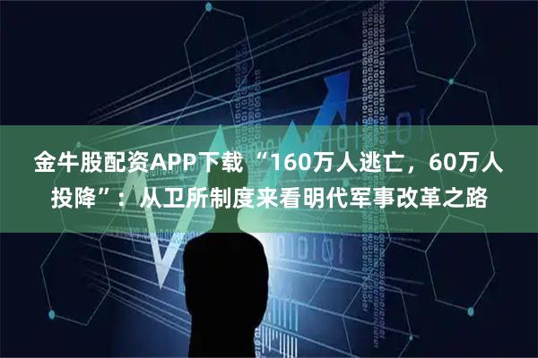 金牛股配资APP下载 “160万人逃亡，60万人投降”：从卫所制度来看明代军事改革之路