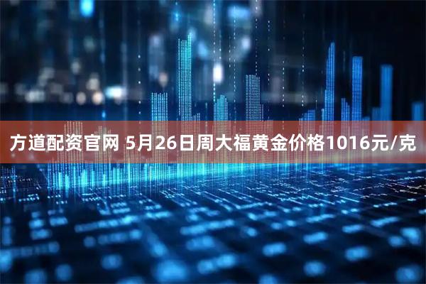 方道配资官网 5月26日周大福黄金价格1016元/克