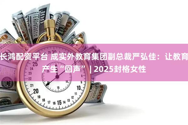长鸿配资平台 成实外教育集团副总裁严弘佳：让教育产生“回声” | 2025封格女性