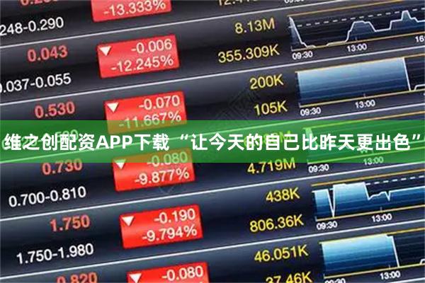 维之创配资APP下载 “让今天的自己比昨天更出色”