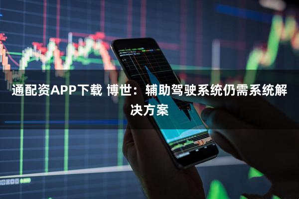 通配资APP下载 博世：辅助驾驶系统仍需系统解决方案