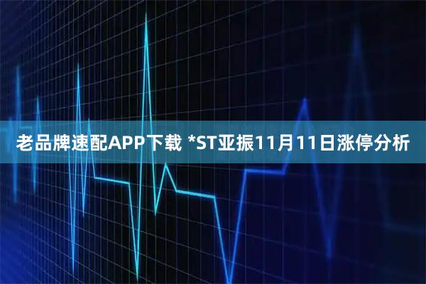 老品牌速配APP下载 *ST亚振11月11日涨停分析
