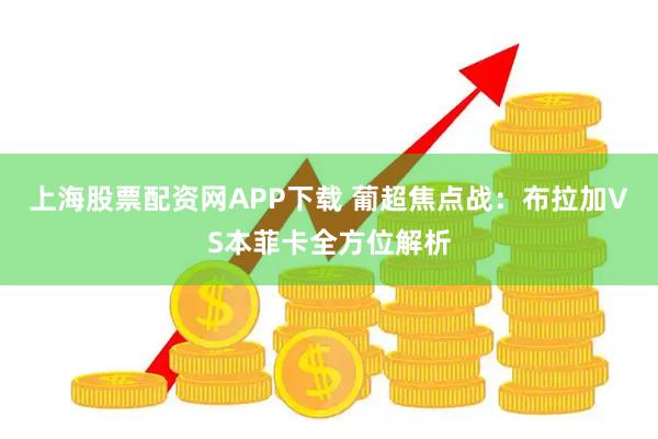 上海股票配资网APP下载 葡超焦点战：布拉加VS本菲卡全方位解析
