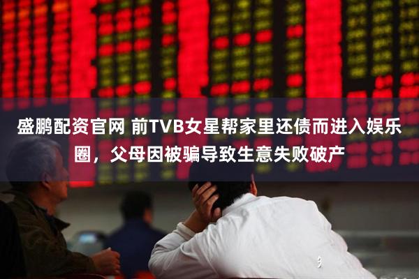盛鹏配资官网 前TVB女星帮家里还债而进入娱乐圈，父母因被骗导致生意失败破产