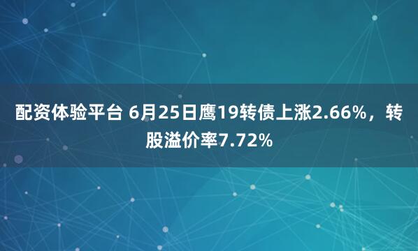 配资体验平台 6月25日鹰19转债上涨2.66%，转股溢价率7.72%