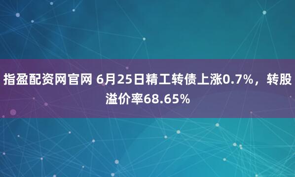 指盈配资网官网 6月25日精工转债上涨0.7%，转股溢价率68.65%