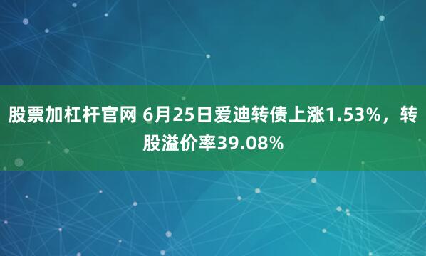 股票加杠杆官网 6月25日爱迪转债上涨1.53%，转股溢价率39.08%