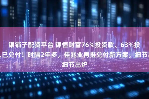 银铺子配资平台 锦恒财富76%投资款、63%投资人已兑付！时隔2年多，佳兆业再推兑付新方案，细节出炉