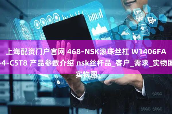 上海配资门户官网 468-NSK滚珠丝杠 W1406FA-4-C5T8 产品参数介绍 nsk丝杆品_客户_需求_实物图