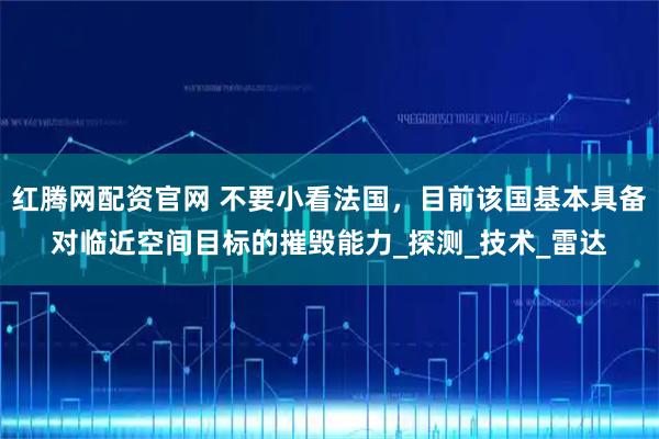 红腾网配资官网 不要小看法国，目前该国基本具备对临近空间目标的摧毁能力_探测_技术_雷达