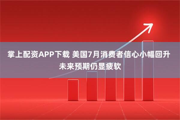 掌上配资APP下载 美国7月消费者信心小幅回升 未来预期仍显疲软