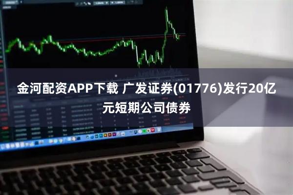 金河配资APP下载 广发证券(01776)发行20亿元短期公司债券