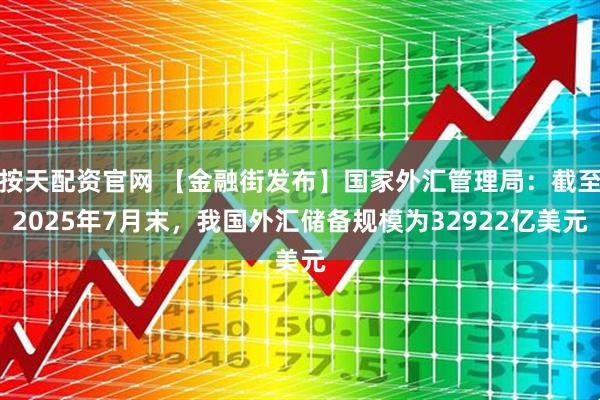 按天配资官网 【金融街发布】国家外汇管理局：截至2025年7月末，我国外汇储备规模为32922亿美元