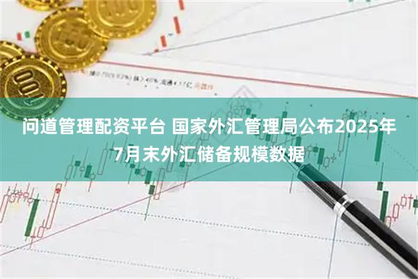 问道管理配资平台 国家外汇管理局公布2025年7月末外汇储备规模数据