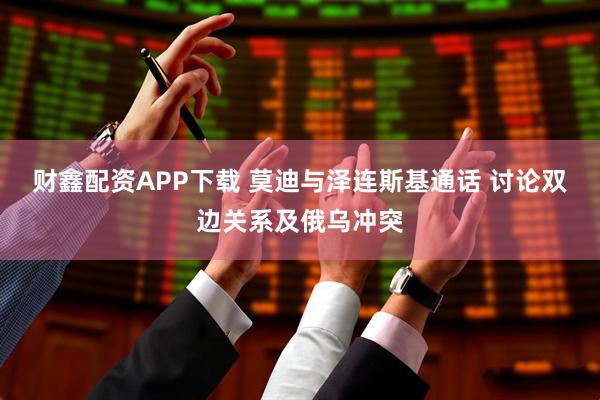 财鑫配资APP下载 莫迪与泽连斯基通话 讨论双边关系及俄乌冲突
